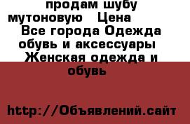 продам шубу мутоновую › Цена ­ 3 500 - Все города Одежда, обувь и аксессуары » Женская одежда и обувь   